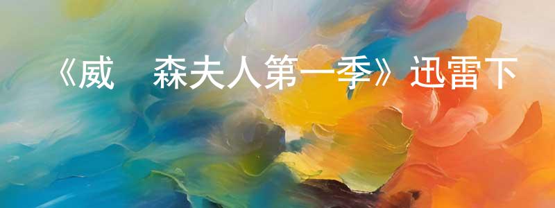 陳凌軍發布《威爾森夫人第一季》迅雷下載/在線觀看-犯罪歷史-美劇天堂